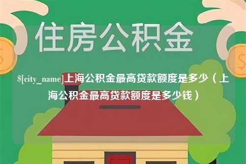 宿迁上海公积金最高贷款额度是多少（上海公积金最高贷款额度是多少钱）